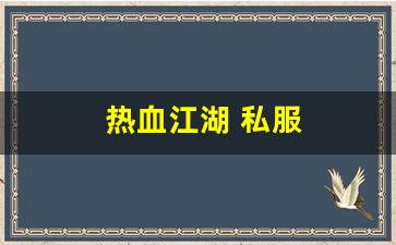 热血江湖吧：热血江湖 私服(热血江湖手游私sf平台) (5)