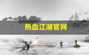 今日新开热血江湖发布网：热血江湖官网(热血江湖手游官网)
