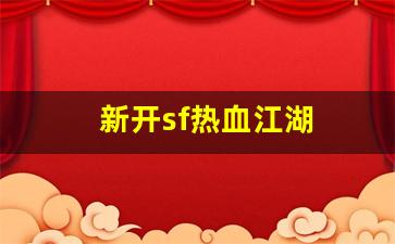 新开sf热血江湖(新开热血江湖sf网)