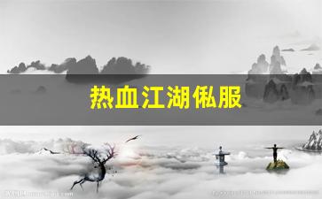 热血江湖私网：热血江湖俬服(热血江湖区服) (3)