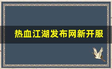 热血江湖发布网新开服(热血江湖网游sf新开)