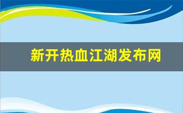 新开热血江湖发布网(热血江湖2021新区最新消息) (3)