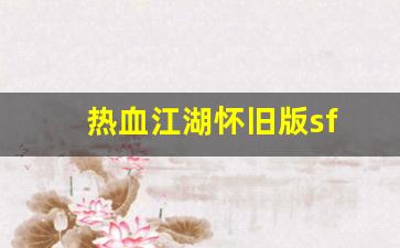 热血江湖怀旧版sf(热血江湖怀旧版)