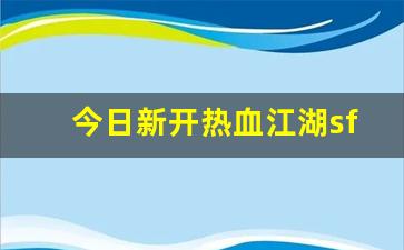 今日新开热血江湖sf(热血江湖端游sf) (4)