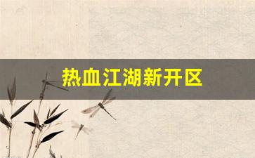 热血江湖新开区(热血江湖2021年新区)