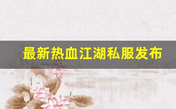 最新热血江湖私服发布网(2020热血江湖sf发布网)