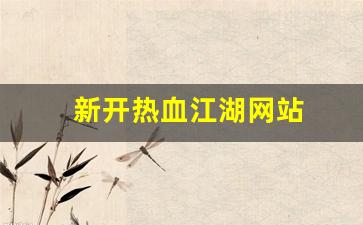 新开热血江湖网站(端游热血江湖官网)