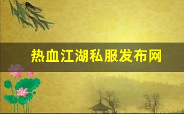 热血私服：热血江湖私服发布网(热血江湖私发网6000) (2)