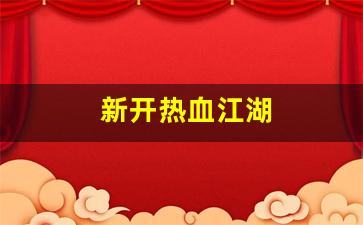 最新热血江湖私服发布网：新开热血江湖(热血江湖sf发布网)