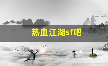 热血江湖sf吧(热血江湖端游sf) (2)