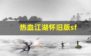 热血江湖怀旧版sf(热血江湖怀旧版官方)