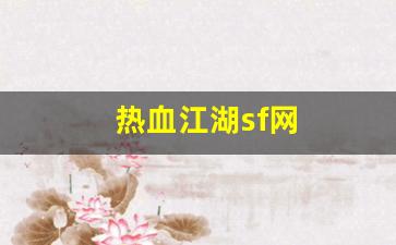 今日新开热血江湖发布网：热血江湖sf网(热血江湖sf网六千账号密码是多少)