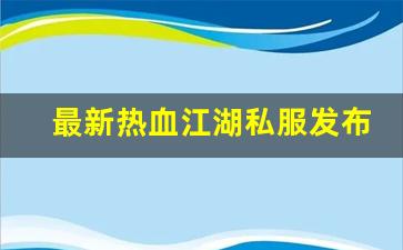 好热血江湖网：最新热血江湖私服发布网(热血江湖sf最新发布网)