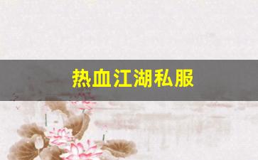 热血江湖私服(热血江湖最新sf发布网) (2)