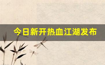 今日新开热血江湖发布网(热血江湖官网最新区) (4)