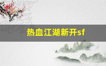 热血江湖新开sf(热血江湖新开sf发布网)