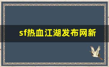 sf热血江湖发布网新开服(热血江湖sf发布网600)