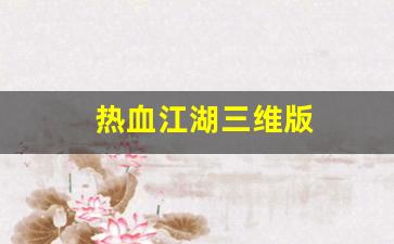 热血江湖俬服：热血江湖三维版(热血江湖三维版官网)