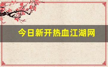 今日新开热血江湖网(热血江湖最新公告)