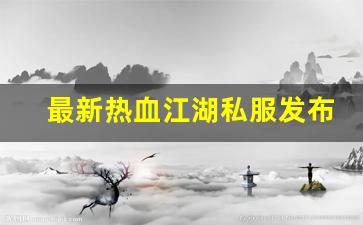私服：最新热血江湖私服发布网(最新热血江湖sf发布网) (5)