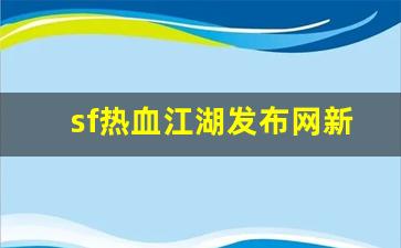 sf热血江湖发布网新开服(热血江湖sf发布网600) (2)