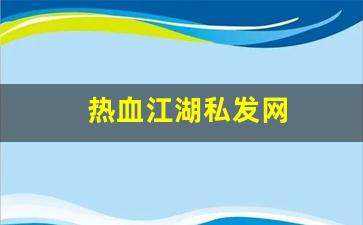 热血江湖私发网(热血江湖私发网4000)
