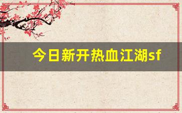 今日新开热血江湖sf(新开热血江湖sf网)