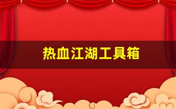 热血江湖发布网新开服：热血江湖工具箱(热血江湖工具箱怎么获得) (5)