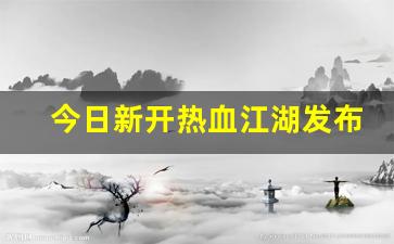 今日新开热血江湖发布网(热血江湖开服公告) (2)