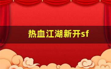 热血江湖新开sf(热血江湖手游私sf平台)
