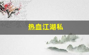热血江湖私(热血江湖私发网4000)