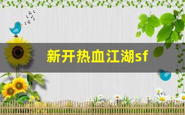 好sf发布网：新开热血江湖sf(新开热血江湖手游发布) (2)