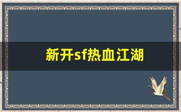 热血江湖互通版：新开sf热血江湖(最新开热血江湖sf) (2)