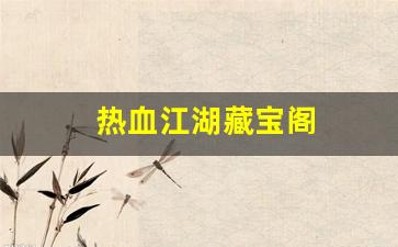 热血江湖藏宝阁(热血江湖手游藏宝阁)