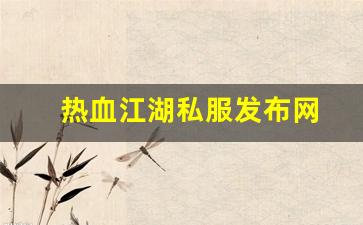 热血江湖2：热血江湖私服发布网(热血江湖私发网6000)
