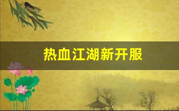 热血江湖新开服(热血江湖2021新服)