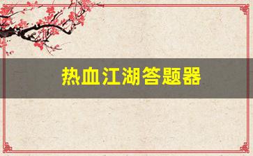 新开sf：热血江湖答题器(热血江湖答题器最新版本更新内容是什么)