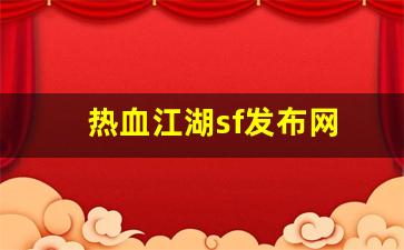 新热血江湖私服：热血江湖sf发布网(热血江湖sf发布网4000最新版本更新内容分