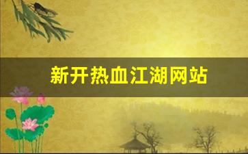 新开热血江湖网站(热血江湖网游官网)