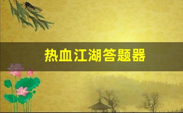 热血江湖答题器(热血江湖答题器使用教程)