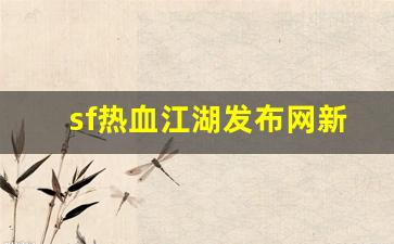 sf热血江湖发布网新开服(热血江湖网游sf新开)