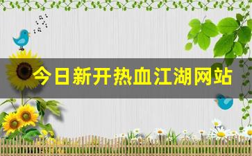 热血江湖手游sf：今日新开热血江湖网站(热血江湖官网网站)