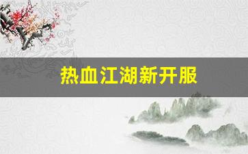 热血江湖新开服(热血江湖2021年开区列表) (3)