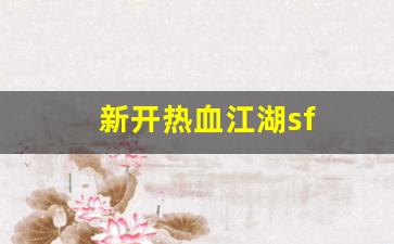 新开热血江湖sf(新开热血江湖sf手游发布网)