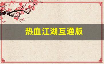 热血江湖互通版(热血江湖互通版下载官网账号收受) (2)