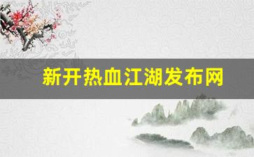 新开热血江湖发布网(热血江湖新服公告) (2)