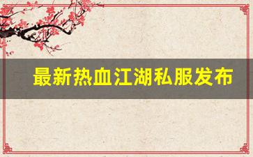 最新热血江湖私服发布网(2019热血江湖sf发布网) (6)