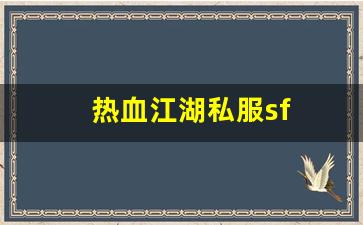 热血江湖私服sf(热血江湖手游sf发布网600) (2)