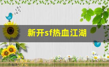 新开一秒sf：新开sf热血江湖(新开sf热血江湖怎么赚钱) (2)